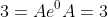 3 = Ae^0 A = 3